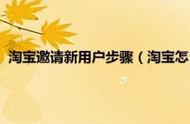 淘宝邀请新用户步骤（淘宝怎么邀请新用户相关内容简介介绍）