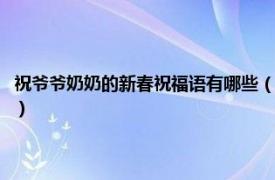 祝爷爷奶奶的新春祝福语有哪些（新年祝福语祝爷爷奶奶相关内容简介介绍）