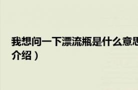 我想问一下漂流瓶是什么意思（漂流瓶见什么意思相关内容简介介绍）