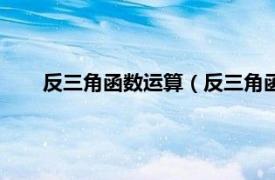 反三角函数运算（反三角函数怎么算相关内容简介介绍）