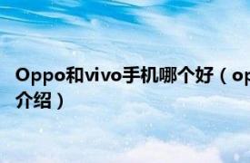 Oppo和vivo手机哪个好（oppo和vivo哪个手机好相关内容简介介绍）