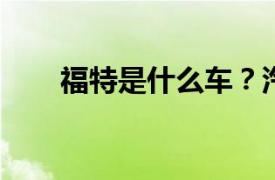 福特是什么车？汽车的相关内容简介