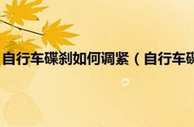 自行车碟刹如何调紧（自行车碟刹怎么调松紧相关内容简介介绍）