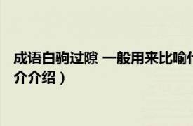 成语白驹过隙 一般用来比喻什么（白驹过隙比喻什么相关内容简介介绍）