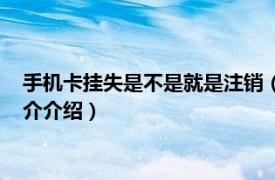 手机卡挂失是不是就是注销（手机卡挂失多久会注销相关内容简介介绍）