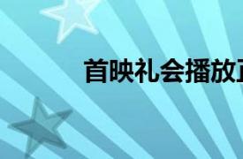 首映礼会播放正片吗（首映礼）