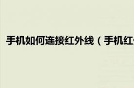 手机如何连接红外线（手机红外头怎么开启相关内容简介介绍）