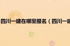 四川一建在哪里报名（四川一建什么时候报名相关内容简介介绍）