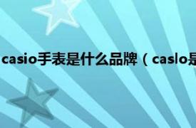 casio手表是什么品牌（caslo是什么牌子手表相关内容简介介绍）