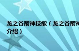 龙之谷箭神技能（龙之谷箭神主要输出技能有哪些相关内容简介介绍）