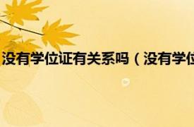 没有学位证有关系吗（没有学位证有什么影响相关内容简介介绍）