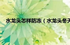 水龙头怎样防冻（水龙头冬天防冻小妙招相关内容简介介绍）