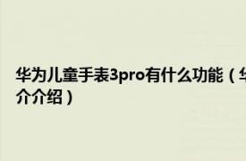 华为儿童手表3pro有什么功能（华为儿童手表3pro功能有哪些相关内容简介介绍）