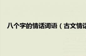 八个字的情话词语（古文情话短句八个字相关内容简介介绍）