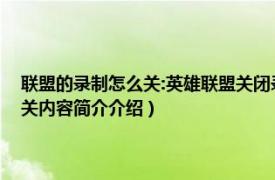 联盟的录制怎么关:英雄联盟关闭录制的方法（怎么关掉LOL的自动录制相关内容简介介绍）