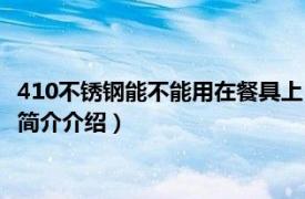 410不锈钢能不能用在餐具上（410不锈钢可以做餐具吗相关内容简介介绍）