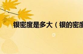 银密度是多大（银的密度是多少相关内容简介介绍）