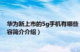 华为新上市的5g手机有哪些（华为五g手机什么时候上市相关内容简介介绍）