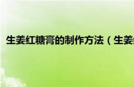 生姜红糖膏的制作方法（生姜红糖膏怎么做相关内容简介介绍）