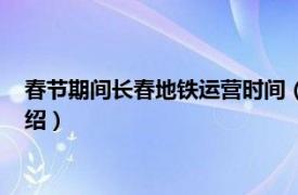 春节期间长春地铁运营时间（长春地铁运营时间相关内容简介介绍）