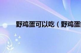 野鸡蛋可以吃（野鸡蛋能吃吗相关内容简介介绍）