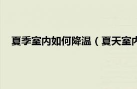 夏季室内如何降温（夏天室内降温的方法相关内容简介介绍）