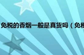 免税的香烟一般是真货吗（免税香烟是真烟吗相关内容简介介绍）