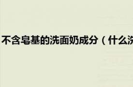 不含皂基的洗面奶成分（什么洗面奶不含皂基相关内容简介介绍）