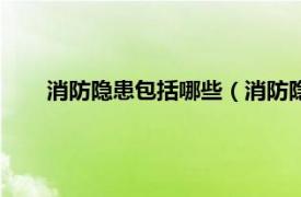 消防隐患包括哪些（消防隐患有哪些相关内容简介介绍）