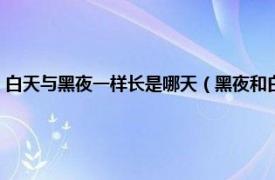 白天与黑夜一样长是哪天（黑夜和白天一样长是哪一天相关内容简介介绍）