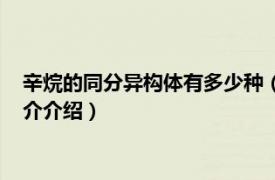 辛烷的同分异构体有多少种（辛烷有几种同分异构体相关内容简介介绍）