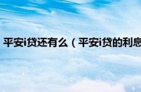 平安i贷还有么（平安i贷的利息一般有多高啊相关内容简介介绍）