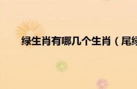 绿生肖有哪几个生肖（尾绿什么生肖相关内容简介介绍）