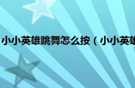 小小英雄跳舞怎么按（小小英雄按什么键跳舞相关内容简介介绍）