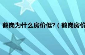 鹤岗为什么房价低?（鹤岗房价为什么这么低相关内容简介介绍）