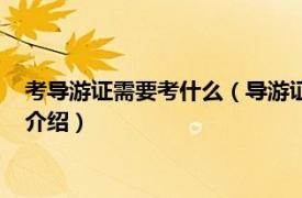 考导游证需要考什么（导游证怎么考需要什么条件相关内容简介介绍）