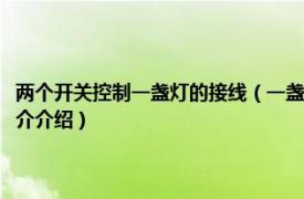 两个开关控制一盏灯的接线（一盏灯用两个开关控制如何接线呢相关内容简介介绍）