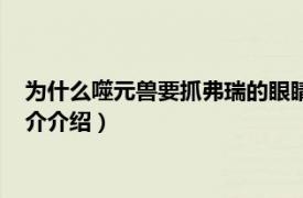 为什么噬元兽要抓弗瑞的眼睛（噬元兽为什么抓弗瑞相关内容简介介绍）