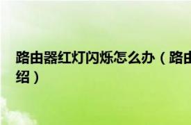 路由器红灯闪烁怎么办（路由器闪红灯怎么解决相关内容简介介绍）