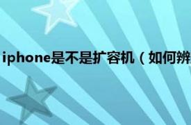 iphone是不是扩容机（如何辨别iphone扩容相关内容简介介绍）