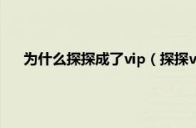 为什么探探成了vip（探探vip有必要吗相关内容简介介绍）