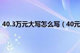 40.3万元大写怎么写（40元大写怎样写相关内容简介介绍）