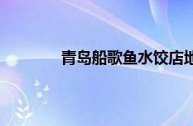 青岛船歌鱼水饺店地址（青岛船歌鱼水饺）