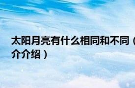 太阳月亮有什么相同和不同（太阳和月亮是同一个吗相关内容简介介绍）