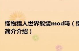 怪物猎人世界能装mod吗（怪物猎人世界mod怎么安装相关内容简介介绍）