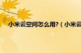 小米云空间怎么用?（小米云空间怎么进相关内容简介介绍）