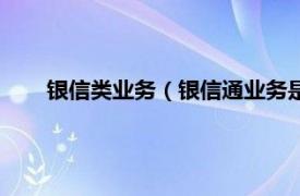 银信类业务（银信通业务是什么业务相关内容简介介绍）