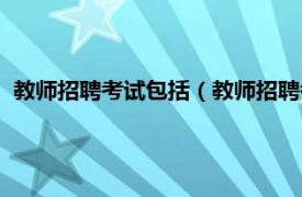 教师招聘考试包括（教师招聘考试都考哪些相关内容简介介绍）