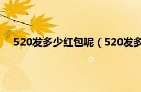 520发多少红包呢（520发多少红包合适相关内容简介介绍）