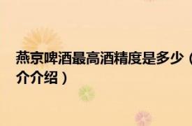 燕京啤酒最高酒精度是多少（燕京啤酒酒精度数多少相关内容简介介绍）